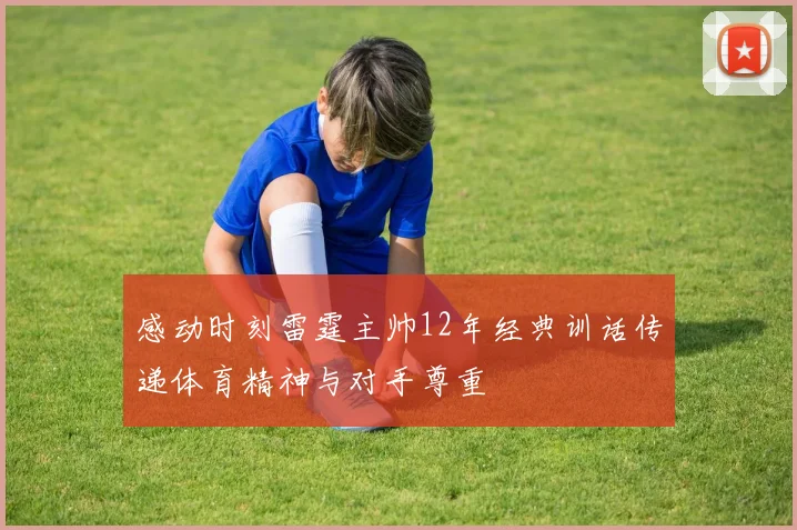 感动时刻雷霆主帅12年经典训话传递体育精神与对手尊重