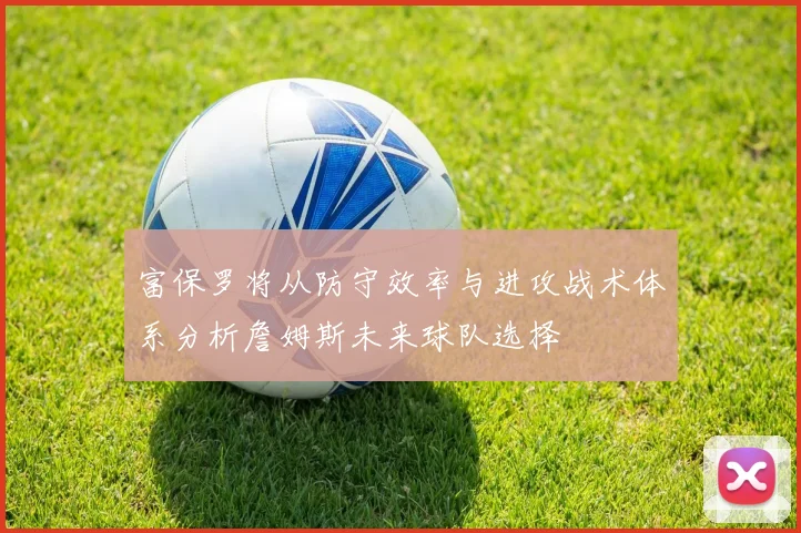 富保罗将从防守效率与进攻战术体系分析詹姆斯未来球队选择