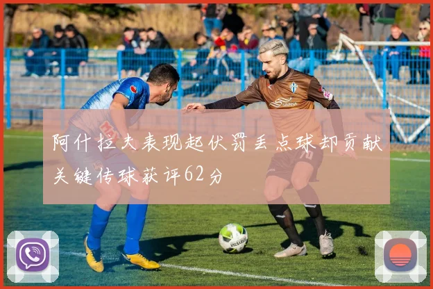 阿什拉夫表现起伏罚丢点球却贡献关键传球获评62分