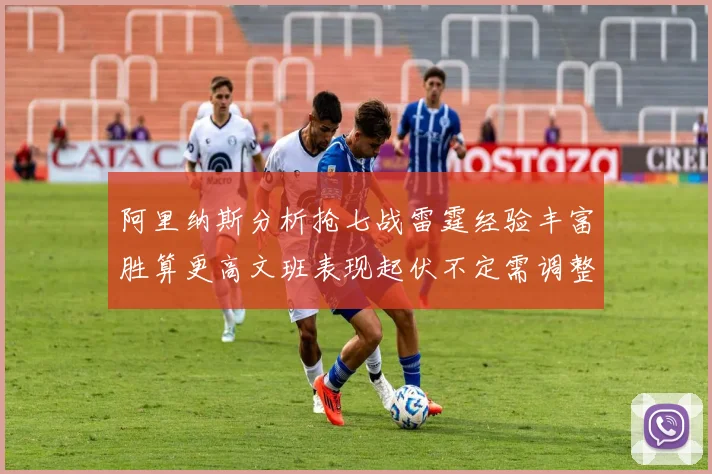 阿里纳斯分析抢七战雷霆经验丰富胜算更高文班表现起伏不定需调整
