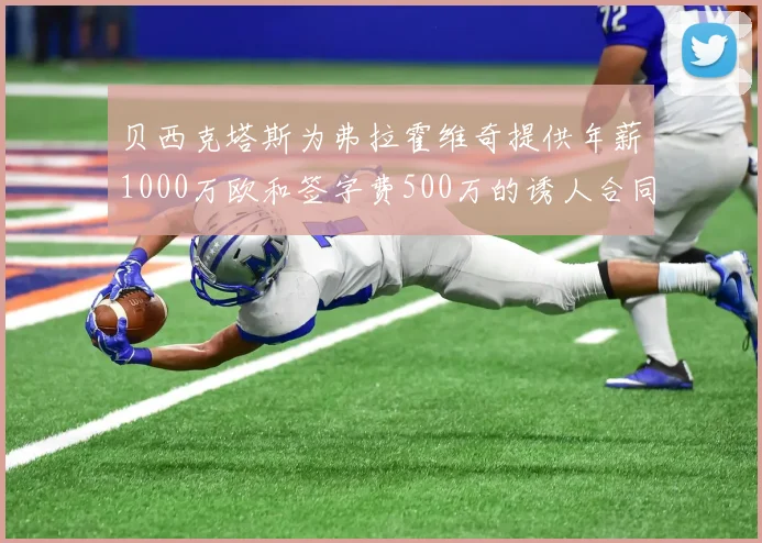 贝西克塔斯为弗拉霍维奇提供年薪1000万欧和签字费500万的诱人合同