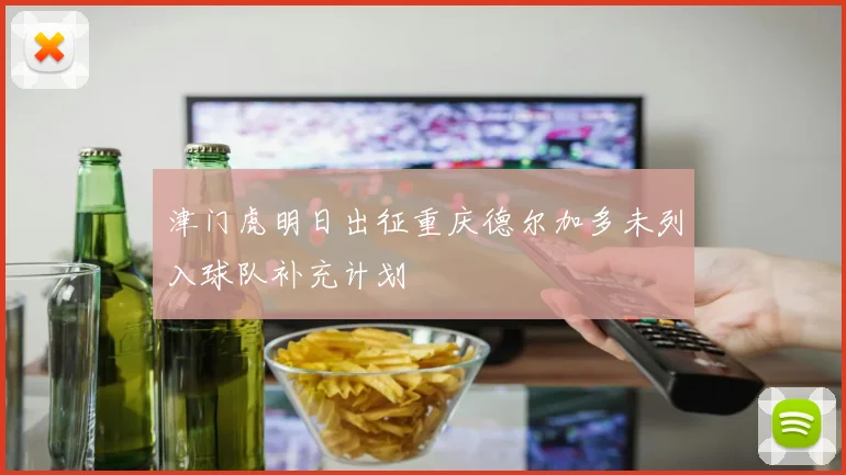 津门虎明日出征重庆德尔加多未列入球队补充计划