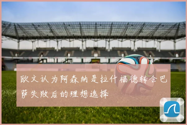 欧文认为阿森纳是拉什福德转会巴萨失败后的理想选择
